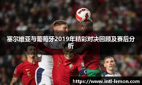 塞尔维亚与葡萄牙2019年精彩对决回顾及赛后分析