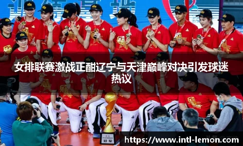 女排联赛激战正酣辽宁与天津巅峰对决引发球迷热议