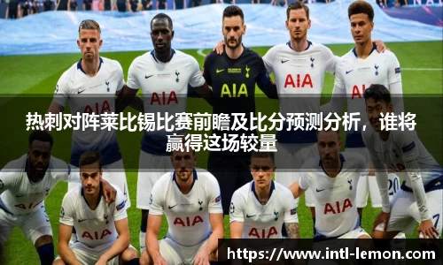 热刺对阵莱比锡比赛前瞻及比分预测分析，谁将赢得这场较量