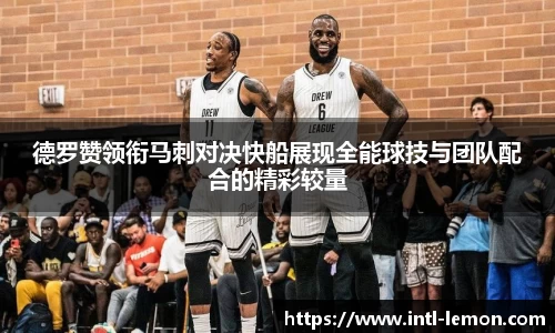 德罗赞领衔马刺对决快船展现全能球技与团队配合的精彩较量