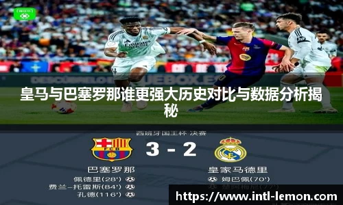 皇马与巴塞罗那谁更强大历史对比与数据分析揭秘