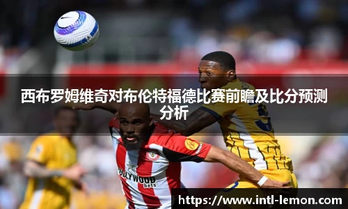 西布罗姆维奇对布伦特福德比赛前瞻及比分预测分析