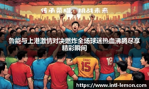 鲁能与上港激情对决燃炸全场球迷热血沸腾尽享精彩瞬间