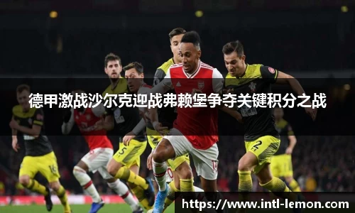 德甲激战沙尔克迎战弗赖堡争夺关键积分之战