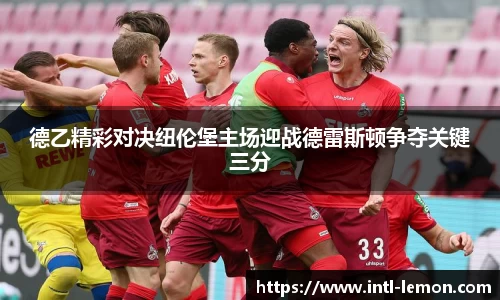 德乙精彩对决纽伦堡主场迎战德雷斯顿争夺关键三分