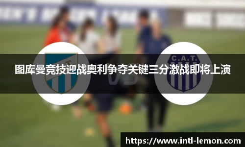 图库曼竞技迎战奥利争夺关键三分激战即将上演