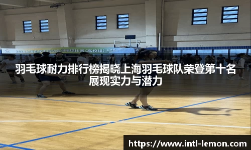 羽毛球耐力排行榜揭晓上海羽毛球队荣登第十名展现实力与潜力
