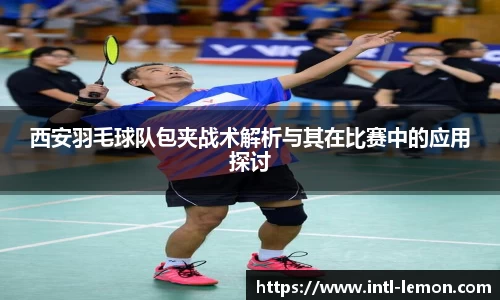 西安羽毛球队包夹战术解析与其在比赛中的应用探讨