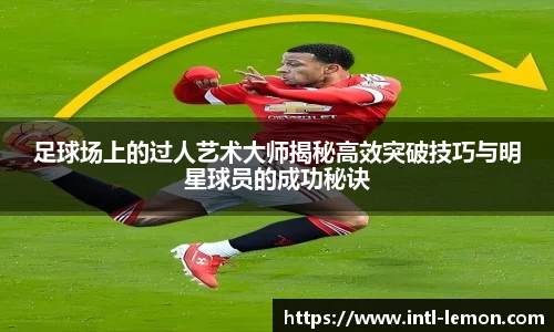 足球场上的过人艺术大师揭秘高效突破技巧与明星球员的成功秘诀