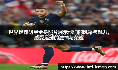 世界足球明星全身照片展示他们的风采与魅力,感受足球的激情与荣耀